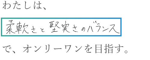 わたしは柔軟さと堅実さのバランスでオンリーワンを目指す。