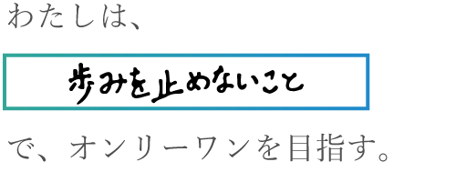 わたしは歩みを止めないことでオンリーワンを目指す。