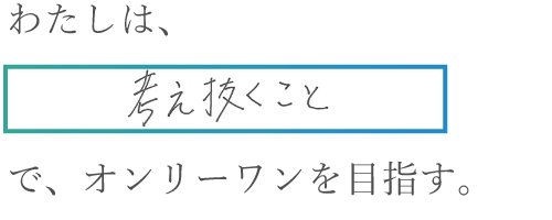 わたしは、考え抜くことで、オンリーワンを目指す