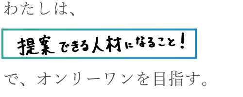 わたしは提案できる人材になることでオンリーワンを目指す。