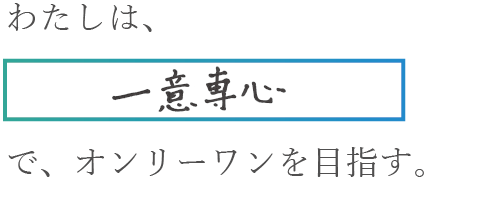 わたしは、一意専心でオンリーワンを目指す。